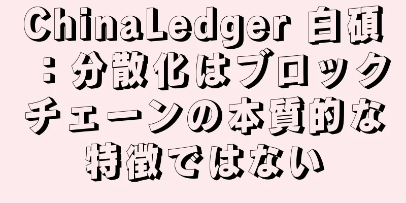 ChinaLedger 白碩：分散化はブロックチェーンの本質的な特徴ではない