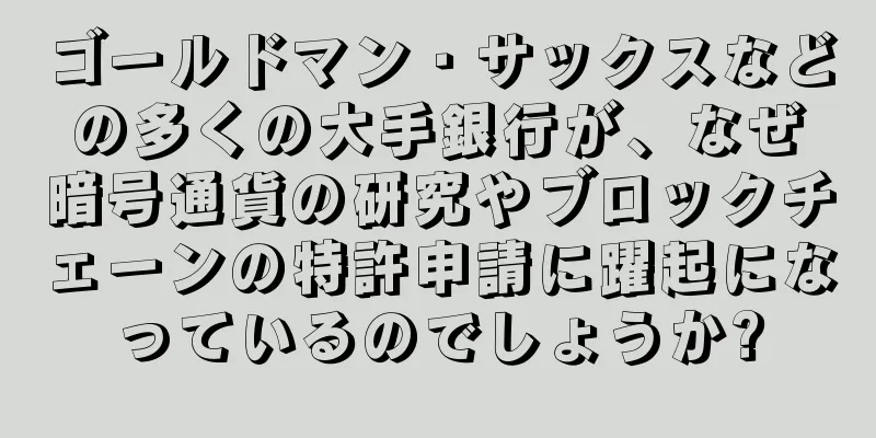 ゴールドマン・サックスなどの多くの大手銀行が、なぜ暗号通貨の研究やブロックチェーンの特許申請に躍起になっているのでしょうか?