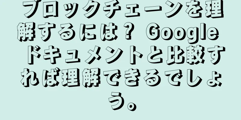 ブロックチェーンを理解するには？ Google ドキュメントと比較すれば理解できるでしょう。
