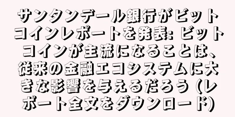 サンタンデール銀行がビットコインレポートを発表: ビットコインが主流になることは、従来の金融エコシステムに大きな影響を与えるだろう (レポート全文をダウンロード)