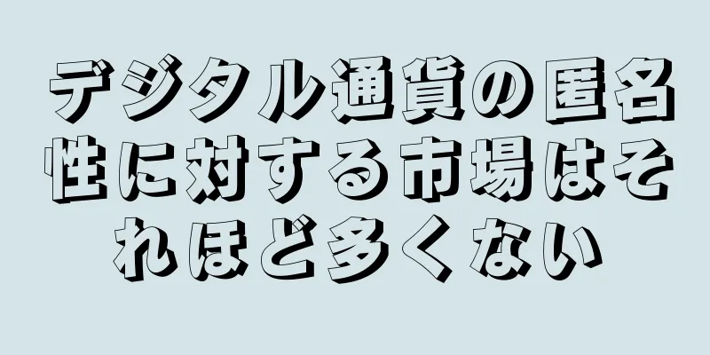 デジタル通貨の匿名性に対する市場はそれほど多くない