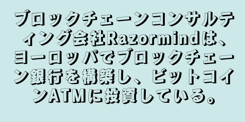 ブロックチェーンコンサルティング会社Razormindは、ヨーロッパでブロックチェーン銀行を構築し、ビットコインATMに投資している。