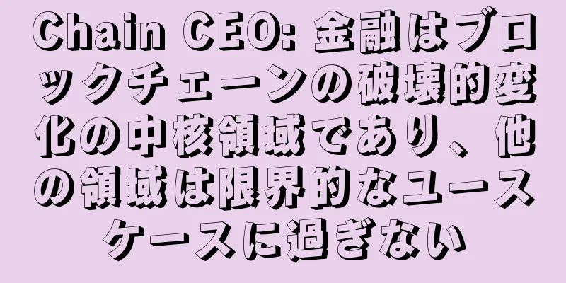Chain CEO: 金融はブロックチェーンの破壊的変化の中核領域であり、他の領域は限界的なユースケースに過ぎない