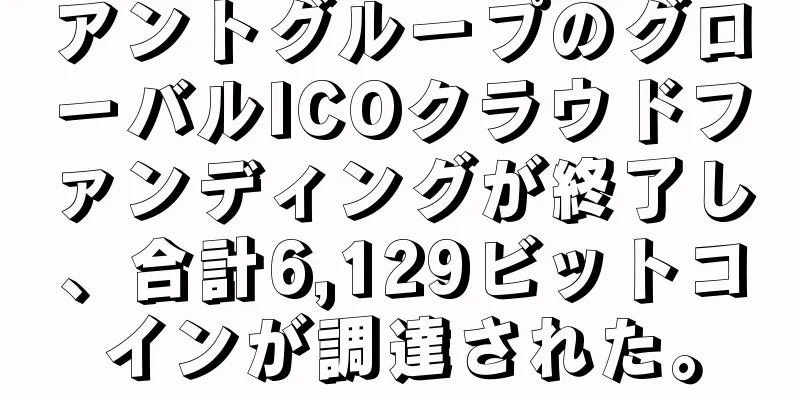 アントグループのグローバルICOクラウドファンディングが終了し、合計6,129ビットコインが調達された。