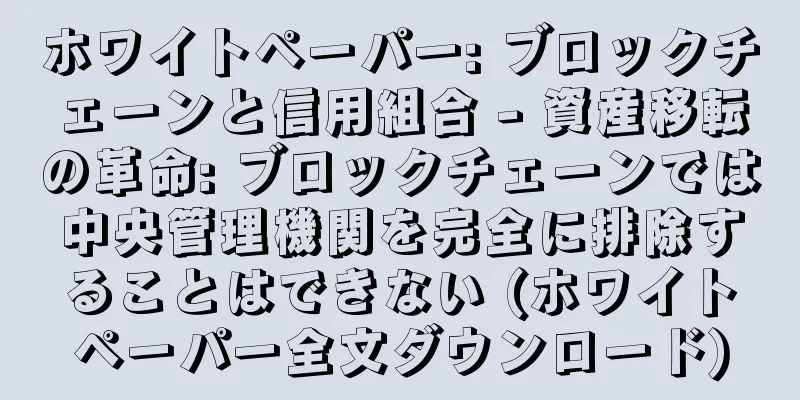 ホワイトペーパー: ブロックチェーンと信用組合 - 資産移転の革命: ブロックチェーンでは中央管理機関を完全に排除することはできない (ホワイトペーパー全文ダウンロード)