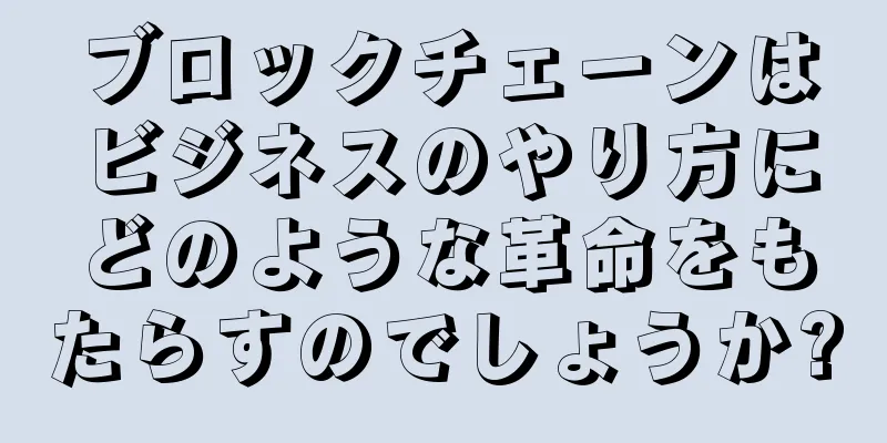 ブロックチェーンはビジネスのやり方にどのような革命をもたらすのでしょうか?
