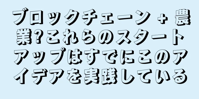 ブロックチェーン + 農業?これらのスタートアップはすでにこのアイデアを実践している