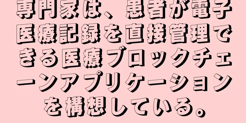 専門家は、患者が電子医療記録を直接管理できる医療ブロックチェーンアプリケーションを構想している。