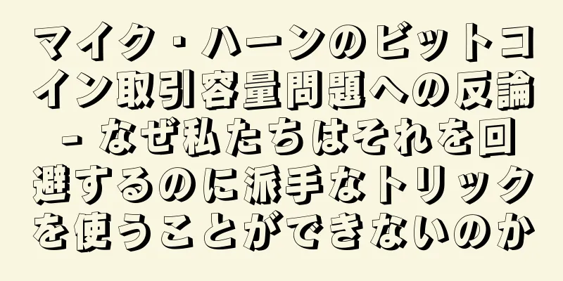 マイク・ハーンのビットコイン取引容量問題への反論 - なぜ私たちはそれを回避するのに派手なトリックを使うことができないのか