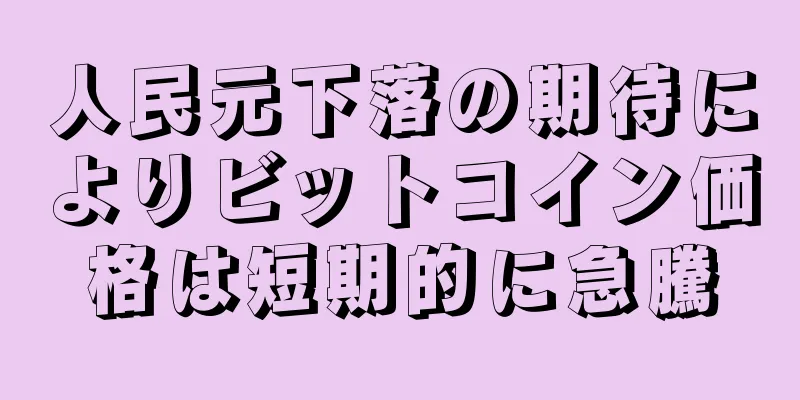 人民元下落の期待によりビットコイン価格は短期的に急騰