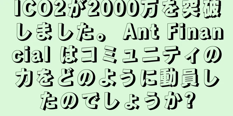 ICO2が2000万を突破しました。 Ant Financial はコミュニティの力をどのように動員したのでしょうか?