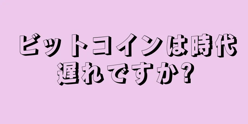 ビットコインは時代遅れですか?