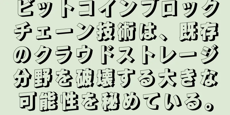 ビットコインブロックチェーン技術は、既存のクラウドストレージ分野を破壊する大きな可能性を秘めている。