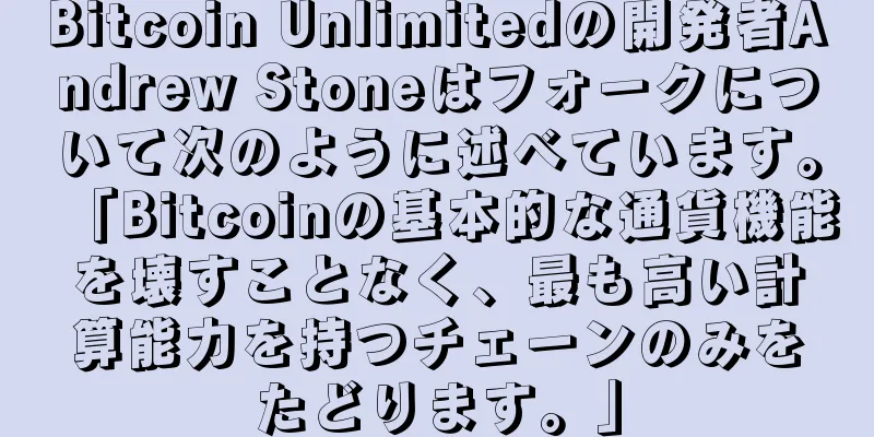 Bitcoin Unlimitedの開発者Andrew Stoneはフォークについて次のように述べています。「Bitcoinの基本的な通貨機能を壊すことなく、最も高い計算能力を持つチェーンのみをたどります。」