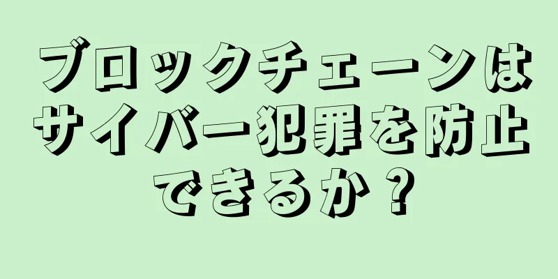 ブロックチェーンはサイバー犯罪を防止できるか？