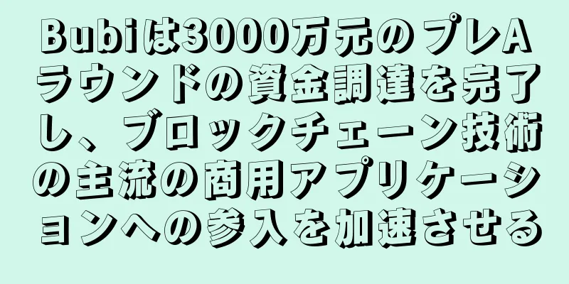 Bubiは3000万元のプレAラウンドの資金調達を完了し、ブロックチェーン技術の主流の商用アプリケーションへの参入を加速させる