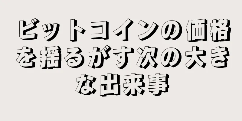 ビットコインの価格を揺るがす次の大きな出来事