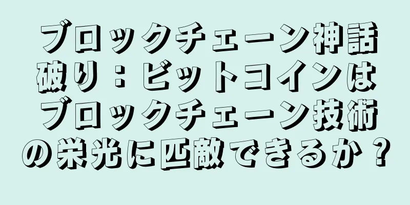 ブロックチェーン神話破り：ビットコインはブロックチェーン技術の栄光に匹敵できるか？