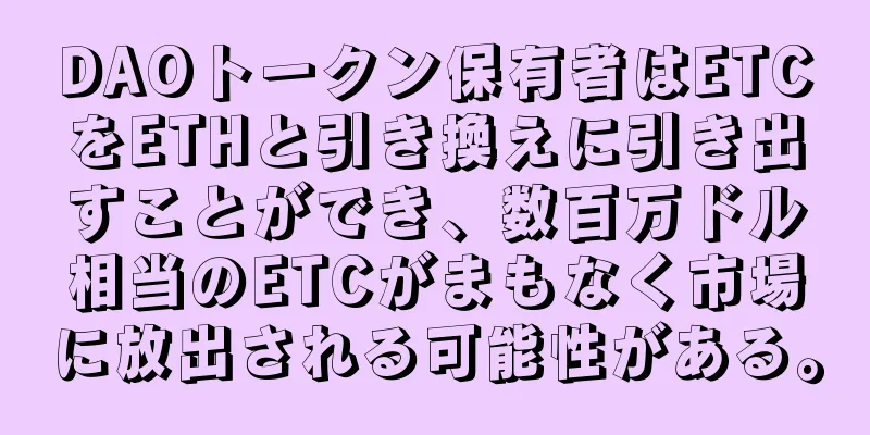 DAOトークン保有者はETCをETHと引き換えに引き出すことができ、数百万ドル相当のETCがまもなく市場に放出される可能性がある。