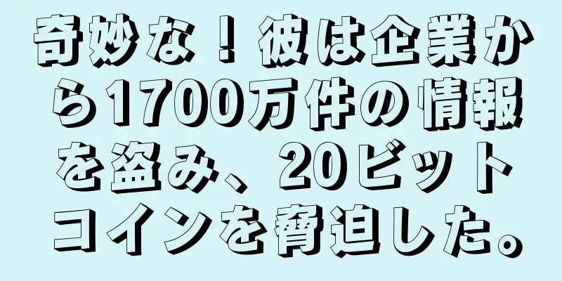 奇妙な！彼は企業から1700万件の情報を盗み、20ビットコインを脅迫した。