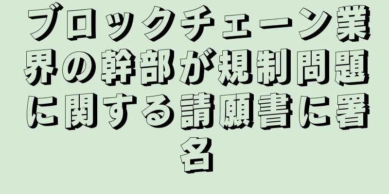 ブロックチェーン業界の幹部が規制問題に関する請願書に署名