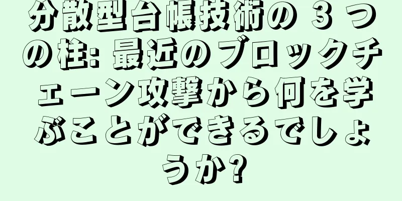 分散型台帳技術の 3 つの柱: 最近のブロックチェーン攻撃から何を学ぶことができるでしょうか?