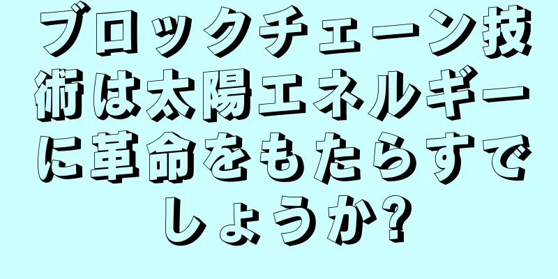 ブロックチェーン技術は太陽エネルギーに革命をもたらすでしょうか?