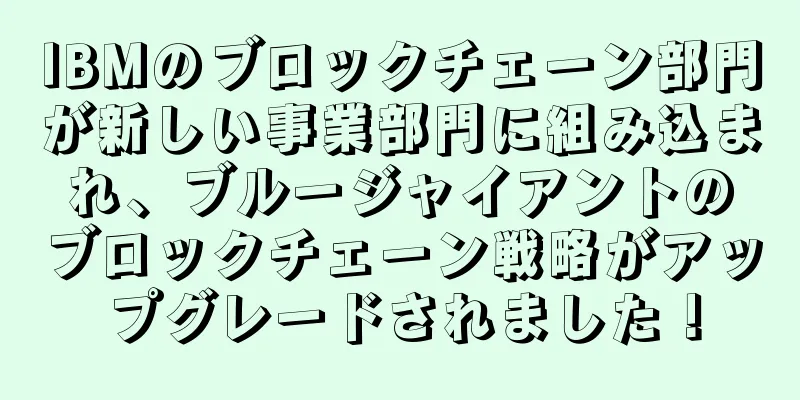 IBMのブロックチェーン部門が新しい事業部門に組み込まれ、ブルージャイアントのブロックチェーン戦略がアップグレードされました！