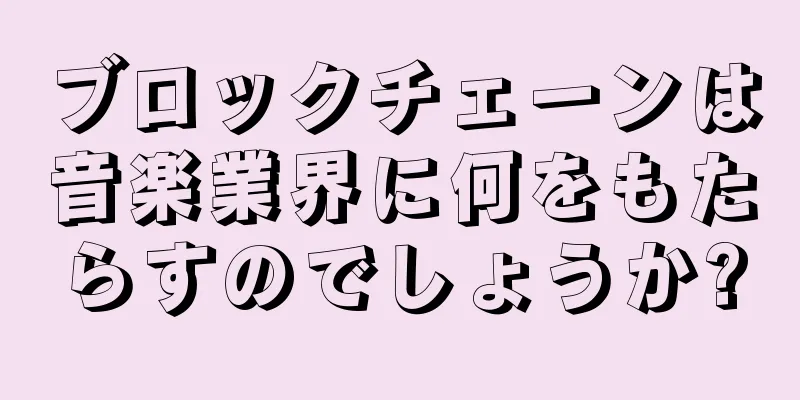 ブロックチェーンは音楽業界に何をもたらすのでしょうか?