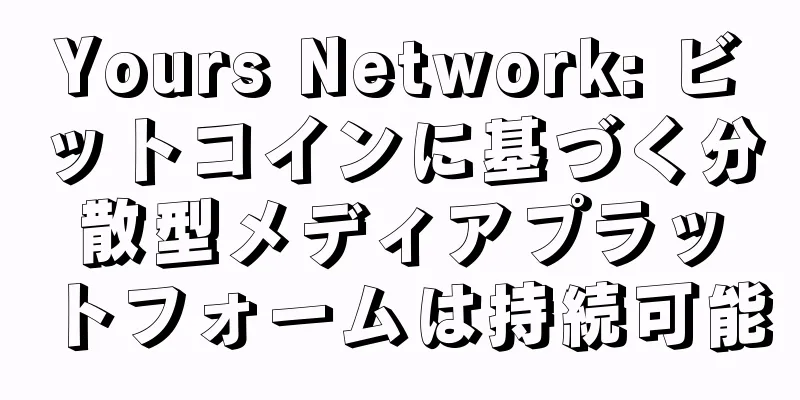 Yours Network: ビットコインに基づく分散型メディアプラットフォームは持続可能