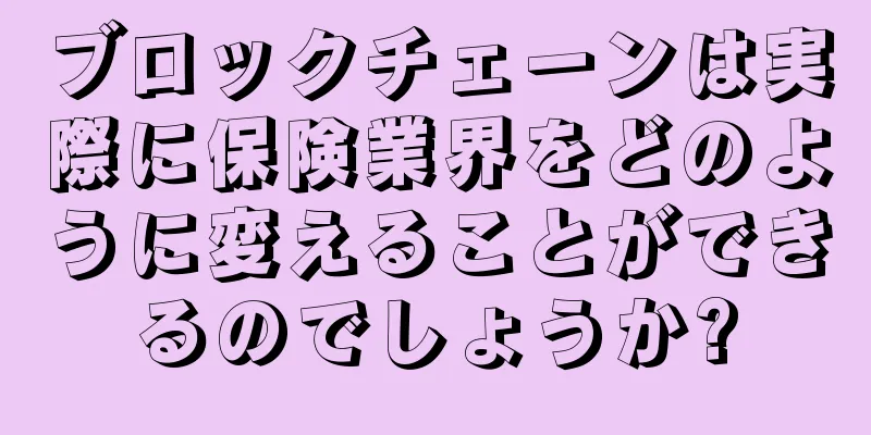 ブロックチェーンは実際に保険業界をどのように変えることができるのでしょうか?