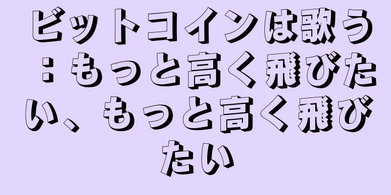 ビットコインは歌う：もっと高く飛びたい、もっと高く飛びたい