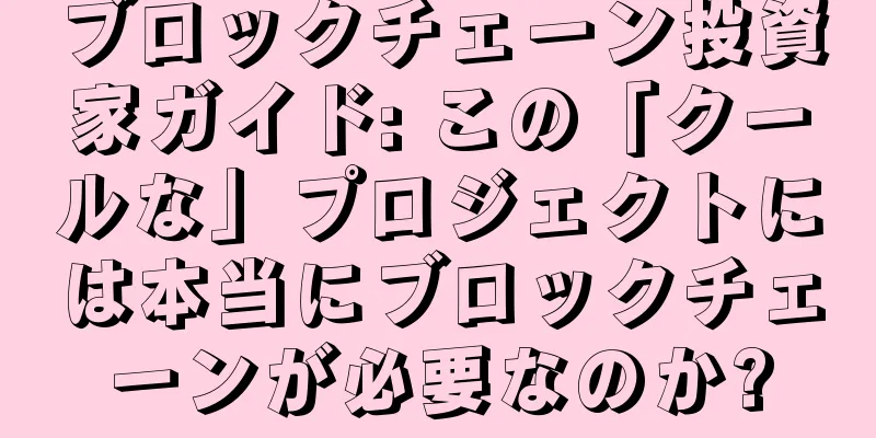 ブロックチェーン投資家ガイド: この「クールな」プロジェクトには本当にブロックチェーンが必要なのか?