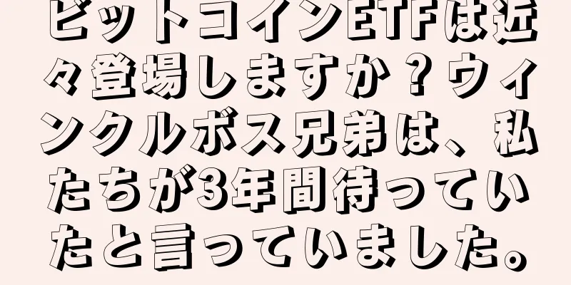 ビットコインETFは近々登場しますか？ウィンクルボス兄弟は、私たちが3年間待っていたと言っていました。