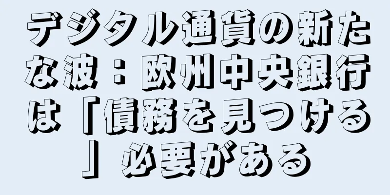 デジタル通貨の新たな波：欧州中央銀行は「債務を見つける」必要がある