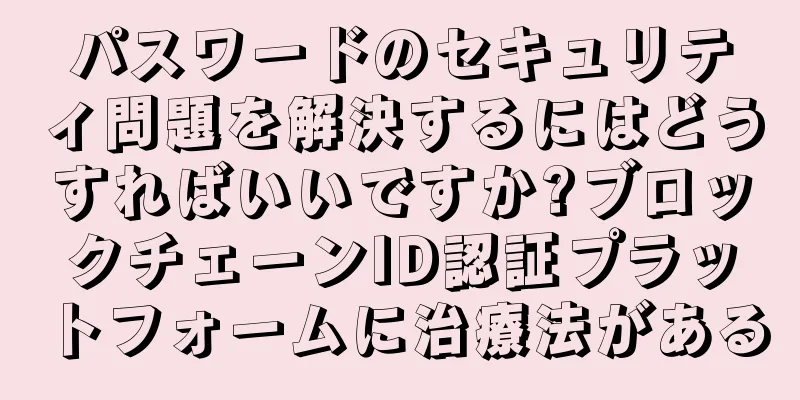 パスワードのセキュリティ問題を解決するにはどうすればいいですか?ブロックチェーンID認証プラットフォームに治療法がある