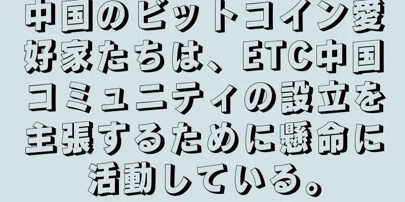 中国のビットコイン愛好家たちは、ETC中国コミュニティの設立を主張するために懸命に活動している。