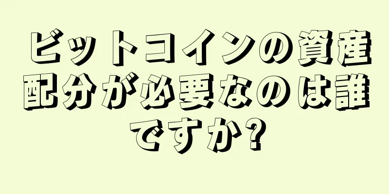 ビットコインの資産配分が必要なのは誰ですか?