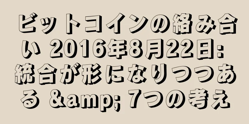 ビットコインの絡み合い 2016年8月22日: 統合が形になりつつある & 7つの考え