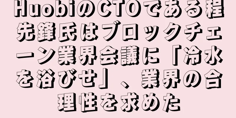 HuobiのCTOである程先鋒氏はブロックチェーン業界会議に「冷水を浴びせ」、業界の合理性を求めた