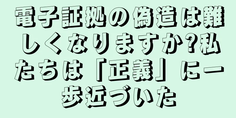 電子証拠の偽造は難しくなりますか?私たちは「正義」に一歩近づいた