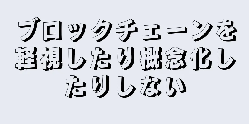 ブロックチェーンを軽視したり概念化したりしない