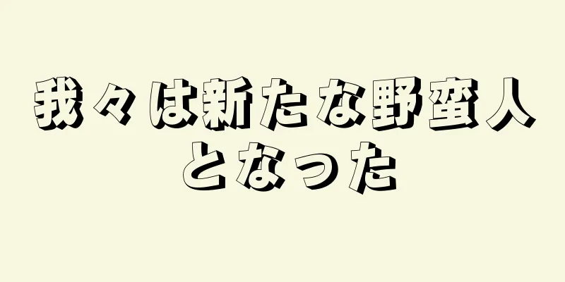 我々は新たな野蛮人となった