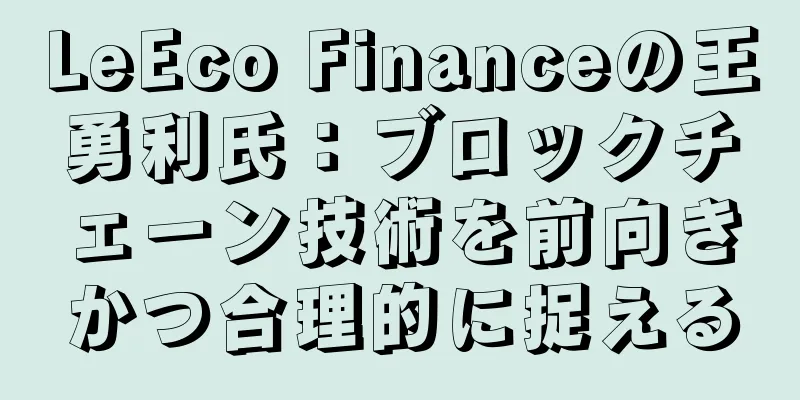 LeEco Financeの王勇利氏：ブロックチェーン技術を前向きかつ合理的に捉える