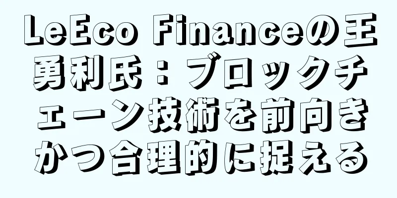 LeEco Financeの王勇利氏：ブロックチェーン技術を前向きかつ合理的に捉える