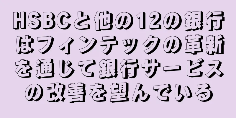 HSBCと他の12の銀行はフィンテックの革新を通じて銀行サービスの改善を望んでいる