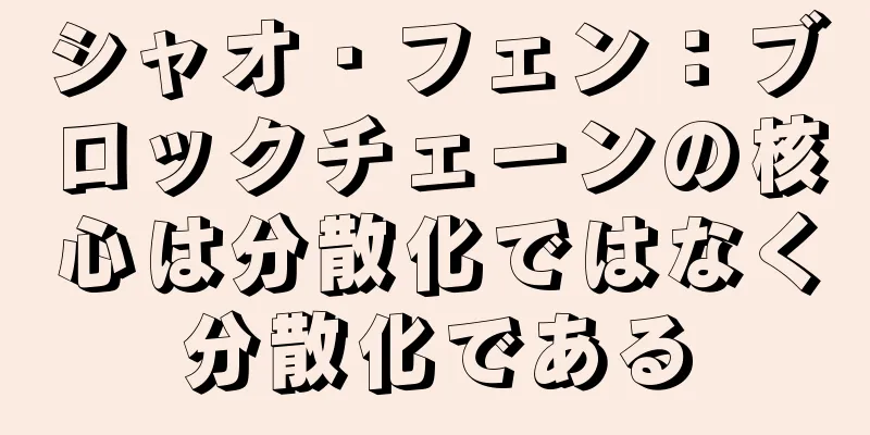 シャオ・フェン：ブロックチェーンの核心は分散化ではなく分散化である