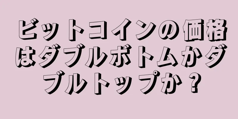 ビットコインの価格はダブルボトムかダブルトップか？