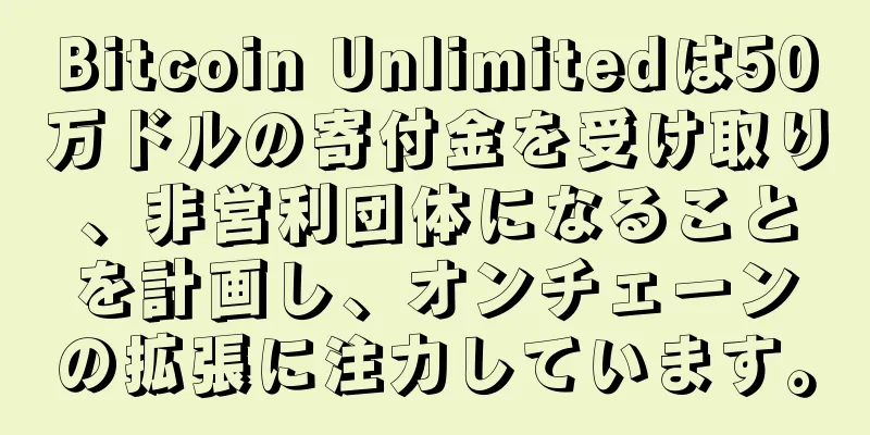 Bitcoin Unlimitedは50万ドルの寄付金を受け取り、非営利団体になることを計画し、オンチェーンの拡張に注力しています。