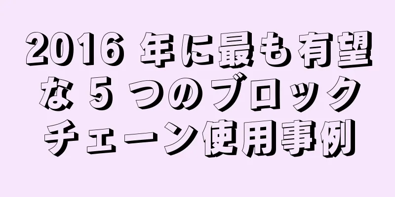2016 年に最も有望な 5 つのブロックチェーン使用事例